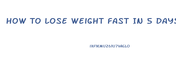 How To Lose Weight Fast In 5 Days