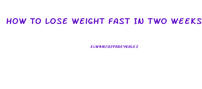 How To Lose Weight Fast In Two Weeks