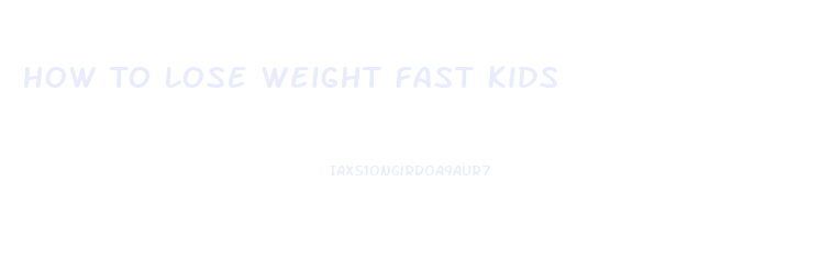 How To Lose Weight Fast Kids