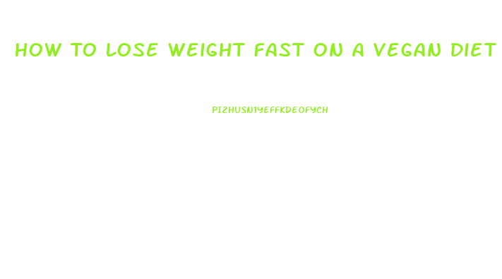 How To Lose Weight Fast On A Vegan Diet