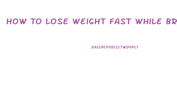 How To Lose Weight Fast While Breastfeeding