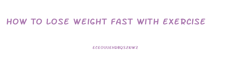 How To Lose Weight Fast With Exercise