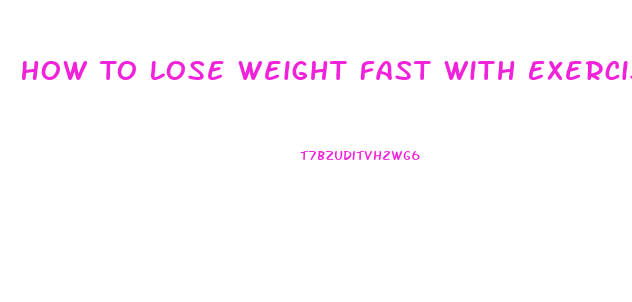 How To Lose Weight Fast With Exercise