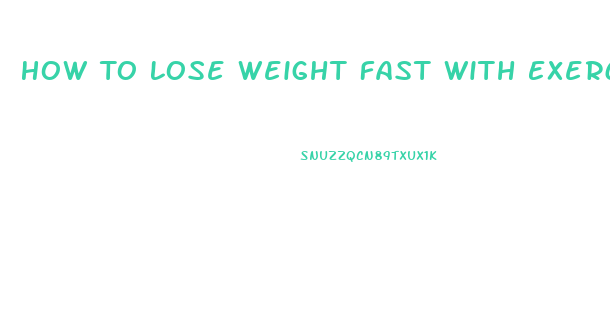 How To Lose Weight Fast With Exercise