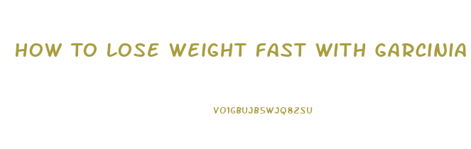 How To Lose Weight Fast With Garcinia Cambogia