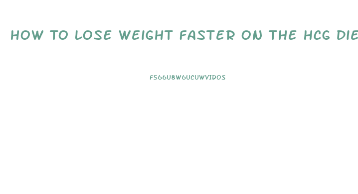 How To Lose Weight Faster On The Hcg Diet