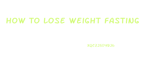 How To Lose Weight Fasting