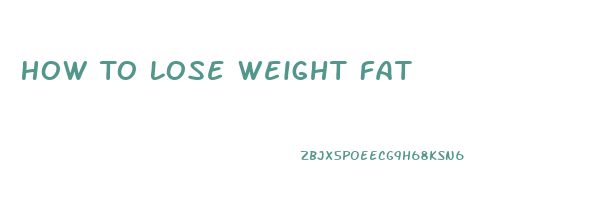 How To Lose Weight Fat