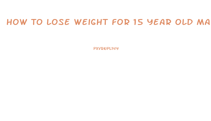 How To Lose Weight For 15 Year Old Male
