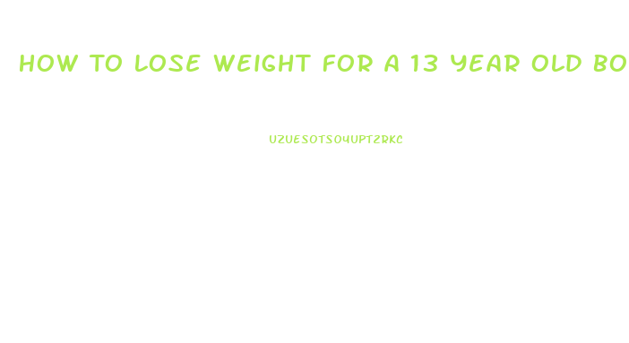 How To Lose Weight For A 13 Year Old Boy