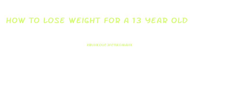 How To Lose Weight For A 13 Year Old