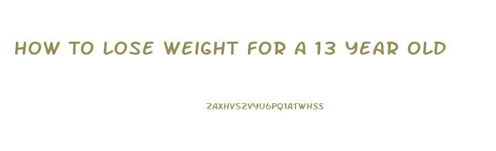 How To Lose Weight For A 13 Year Old