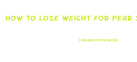 How To Lose Weight For Pear Shaped Body