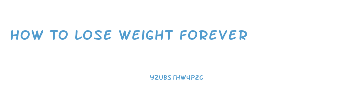 How To Lose Weight Forever