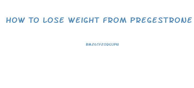 How To Lose Weight From Pregestrone Pills