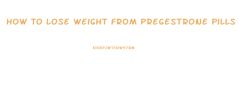 How To Lose Weight From Pregestrone Pills