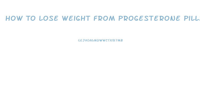 How To Lose Weight From Progesterone Pills