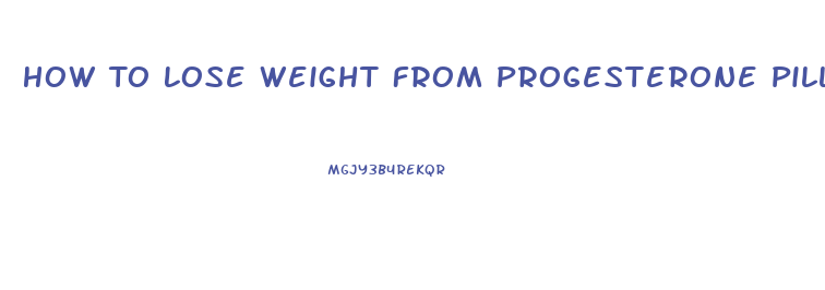 How To Lose Weight From Progesterone Pills