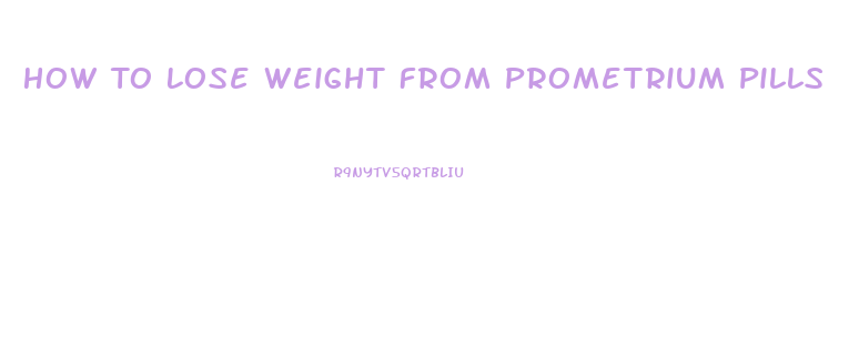 How To Lose Weight From Prometrium Pills