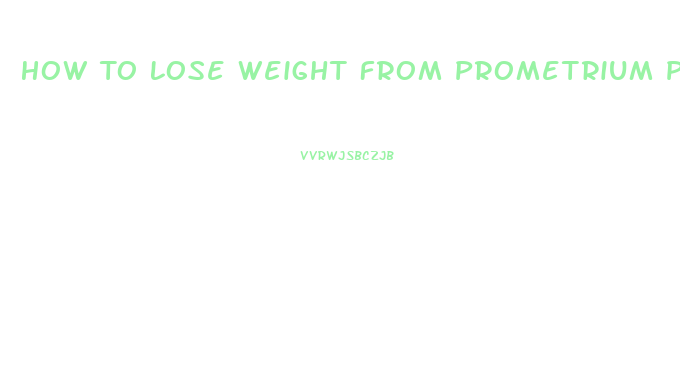 How To Lose Weight From Prometrium Pills