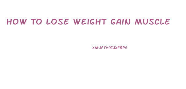 How To Lose Weight Gain Muscle
