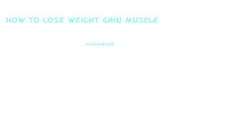 How To Lose Weight Gain Muscle