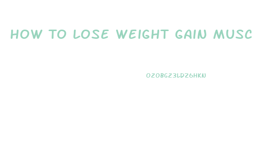 How To Lose Weight Gain Muscle