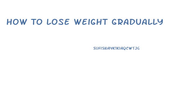 How To Lose Weight Gradually