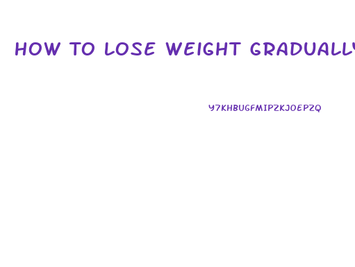 How To Lose Weight Gradually