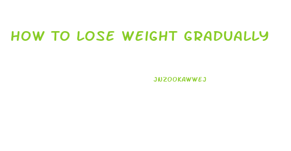 How To Lose Weight Gradually