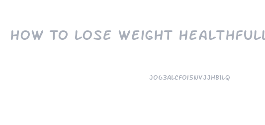 How To Lose Weight Healthfully