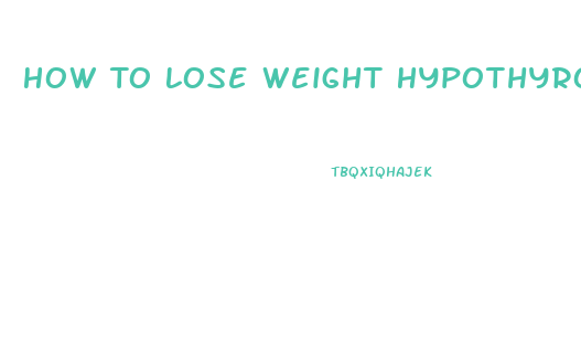 How To Lose Weight Hypothyroid