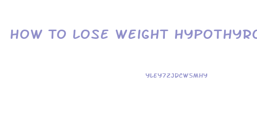 How To Lose Weight Hypothyroid