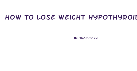 How To Lose Weight Hypothyroidism