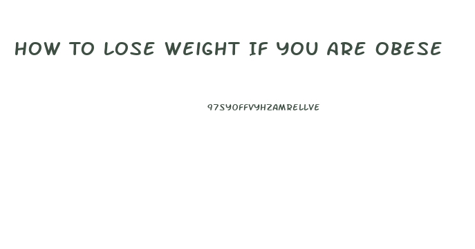 How To Lose Weight If You Are Obese