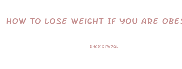 How To Lose Weight If You Are Obese