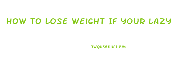 How To Lose Weight If Your Lazy