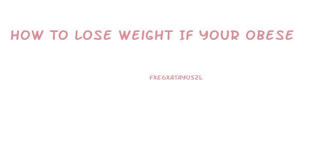 How To Lose Weight If Your Obese