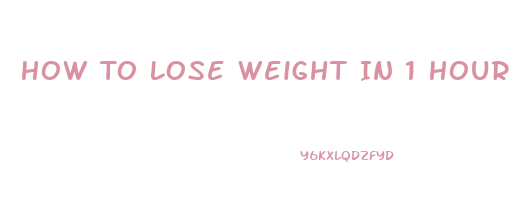 How To Lose Weight In 1 Hour