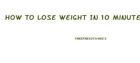 How To Lose Weight In 10 Minutes