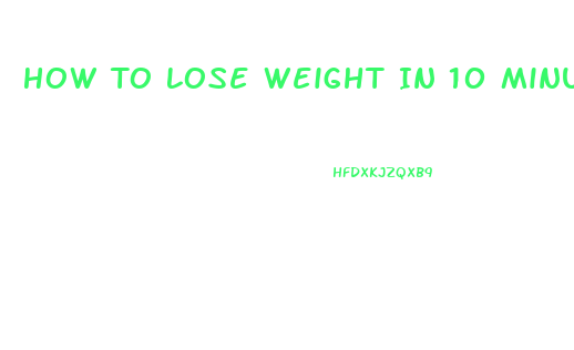 How To Lose Weight In 10 Minutes