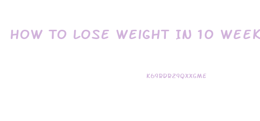 How To Lose Weight In 10 Weeks