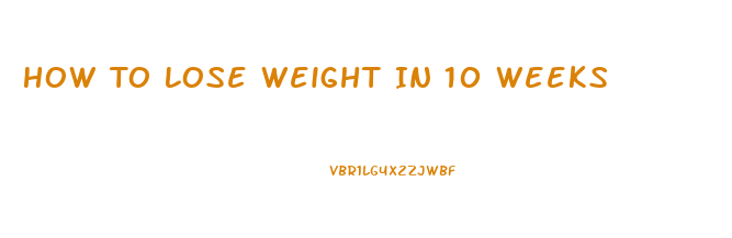 How To Lose Weight In 10 Weeks