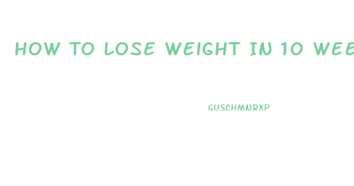 How To Lose Weight In 10 Weeks