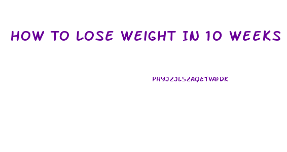 How To Lose Weight In 10 Weeks