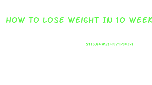 How To Lose Weight In 10 Weeks