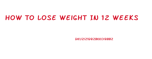 How To Lose Weight In 12 Weeks
