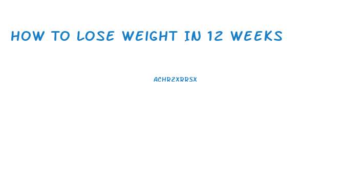 How To Lose Weight In 12 Weeks