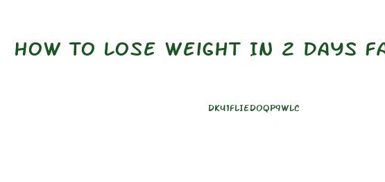 How To Lose Weight In 2 Days Fast