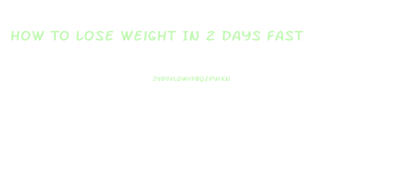 How To Lose Weight In 2 Days Fast